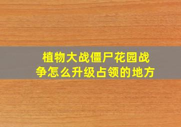 植物大战僵尸花园战争怎么升级占领的地方