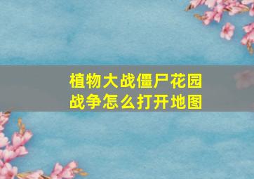 植物大战僵尸花园战争怎么打开地图