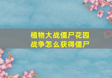 植物大战僵尸花园战争怎么获得僵尸