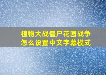 植物大战僵尸花园战争怎么设置中文字幕模式