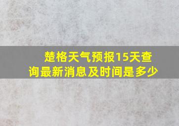 楚格天气预报15天查询最新消息及时间是多少