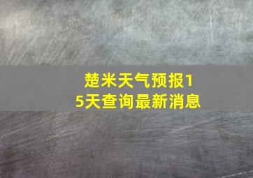 楚米天气预报15天查询最新消息