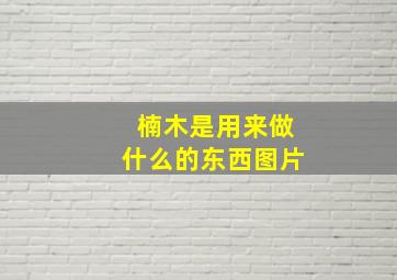 楠木是用来做什么的东西图片