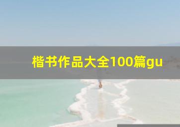 楷书作品大全100篇gu