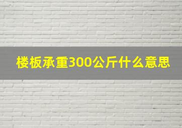 楼板承重300公斤什么意思