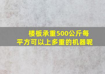 楼板承重500公斤每平方可以上多重的机器呢