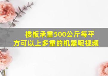 楼板承重500公斤每平方可以上多重的机器呢视频