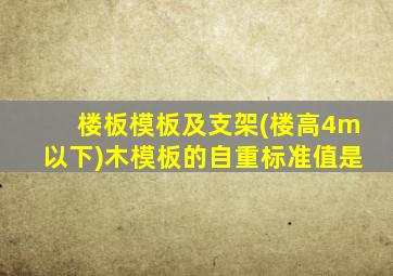 楼板模板及支架(楼高4m以下)木模板的自重标准值是