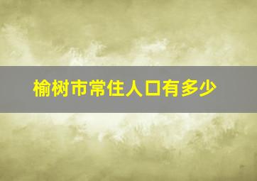 榆树市常住人口有多少