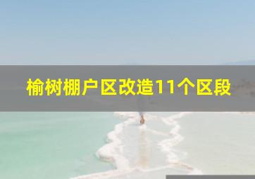 榆树棚户区改造11个区段