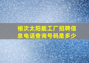 榆次太阳能工厂招聘信息电话查询号码是多少