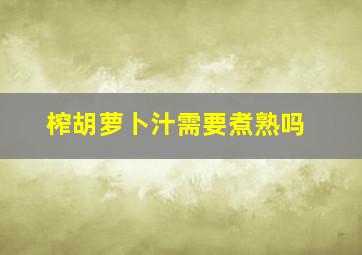 榨胡萝卜汁需要煮熟吗