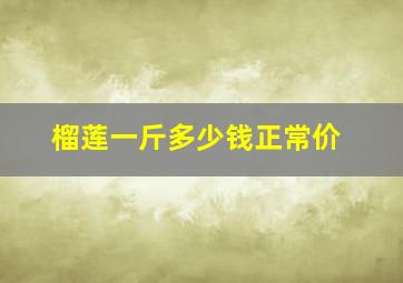 榴莲一斤多少钱正常价