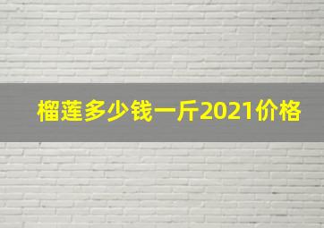 榴莲多少钱一斤2021价格