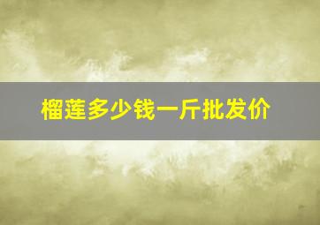 榴莲多少钱一斤批发价