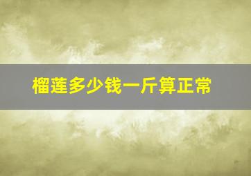 榴莲多少钱一斤算正常