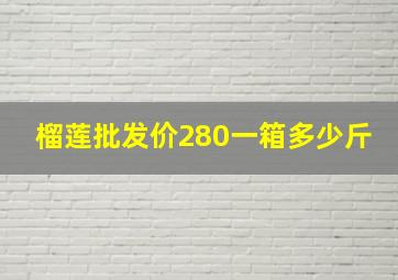 榴莲批发价280一箱多少斤