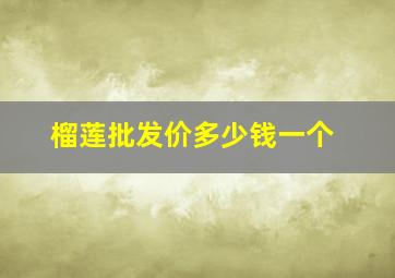 榴莲批发价多少钱一个