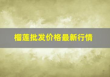 榴莲批发价格最新行情