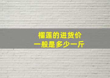 榴莲的进货价一般是多少一斤