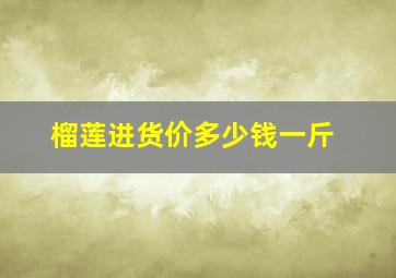 榴莲进货价多少钱一斤