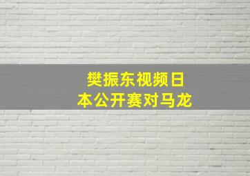 樊振东视频日本公开赛对马龙