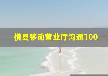 横县移动营业厅沟通100