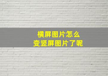 横屏图片怎么变竖屏图片了呢