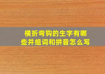 横折弯钩的生字有哪些并组词和拼音怎么写