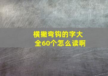 横撇弯钩的字大全60个怎么读啊