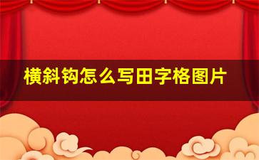 横斜钩怎么写田字格图片