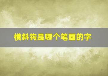 横斜钩是哪个笔画的字