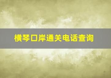 横琴口岸通关电话查询