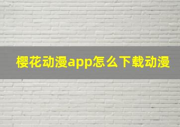 樱花动漫app怎么下载动漫