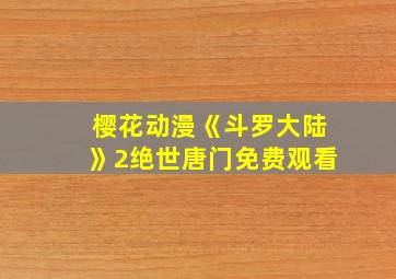 樱花动漫《斗罗大陆》2绝世唐门免费观看