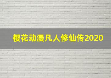 樱花动漫凡人修仙传2020