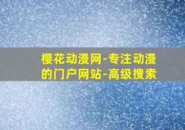 樱花动漫网-专注动漫的门户网站-高级搜索