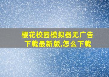 樱花校园模拟器无广告下载最新版,怎么下载