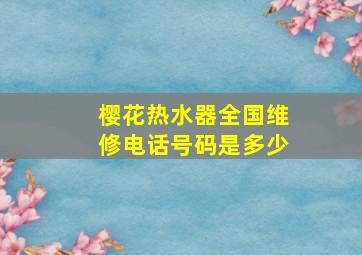 樱花热水器全国维修电话号码是多少