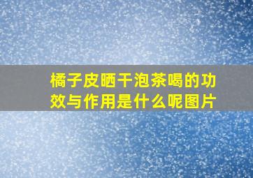 橘子皮晒干泡茶喝的功效与作用是什么呢图片