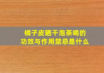 橘子皮晒干泡茶喝的功效与作用禁忌是什么