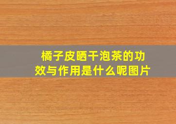 橘子皮晒干泡茶的功效与作用是什么呢图片