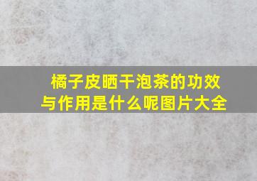 橘子皮晒干泡茶的功效与作用是什么呢图片大全