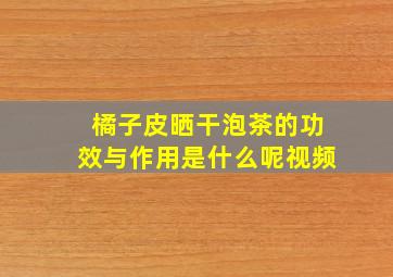 橘子皮晒干泡茶的功效与作用是什么呢视频