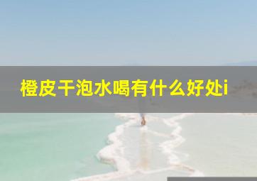 橙皮干泡水喝有什么好处i