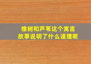 橡树和芦苇这个寓言故事说明了什么道理呢