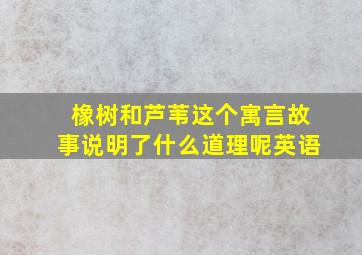 橡树和芦苇这个寓言故事说明了什么道理呢英语