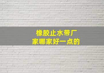 橡胶止水带厂家哪家好一点的