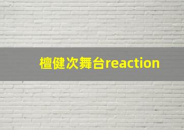 檀健次舞台reaction