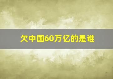 欠中国60万亿的是谁